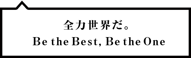 全力世界だ。Be the Best, Be the One