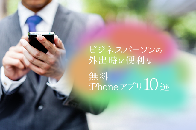 ビジネスパーソンの外出時に便利な無料iPhoneアプリ10選