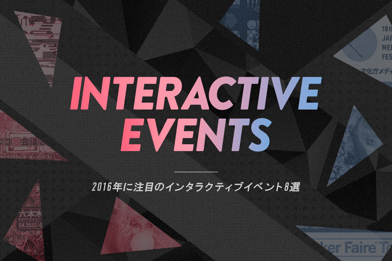 今年も絶対に行くぞ！2016年に注目のインタラクティブイベント8選