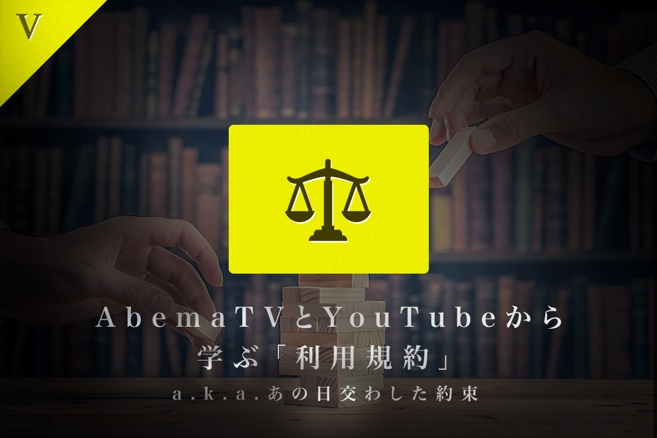 AbemaTVとYouTubeから学ぶ「利用規約」a.k.a.あの日交わした約束