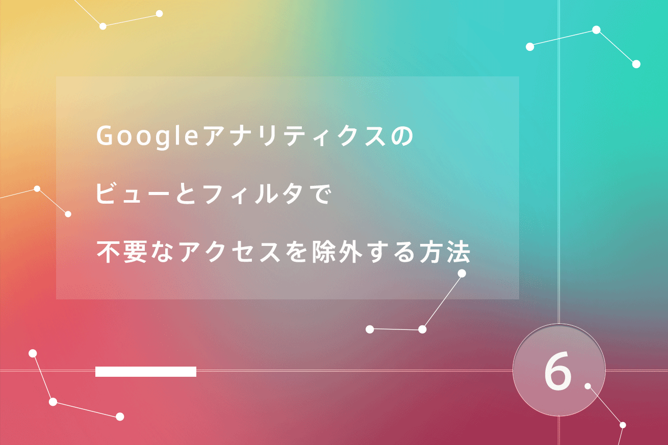 Googleアナリティクスのビューとフィルタで不要なアクセスを除外する方法 株式会社lig