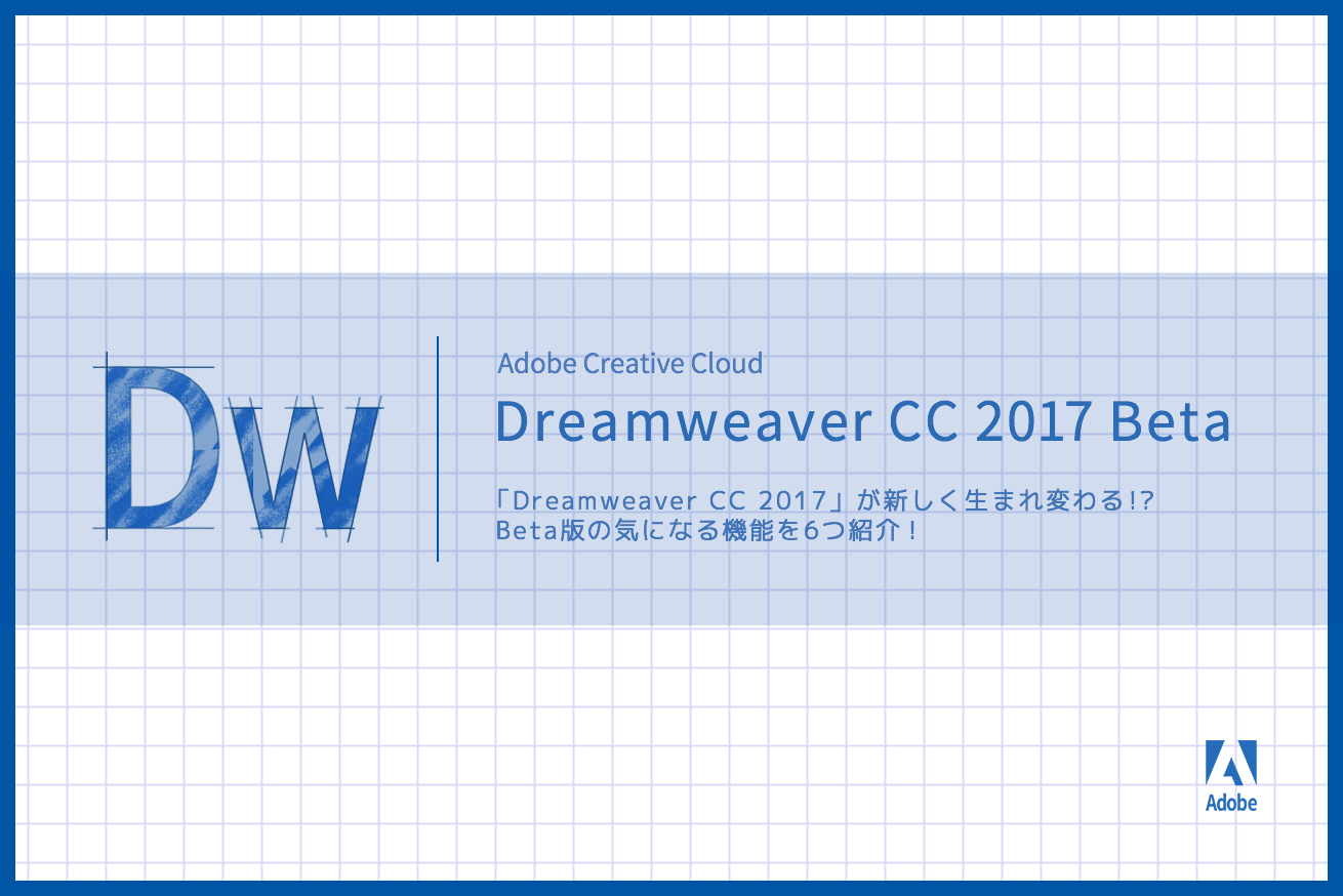「Dreamweaver CC 2017」が新しく生まれ変わる！？Beta版の気になる機能を6つ紹介！