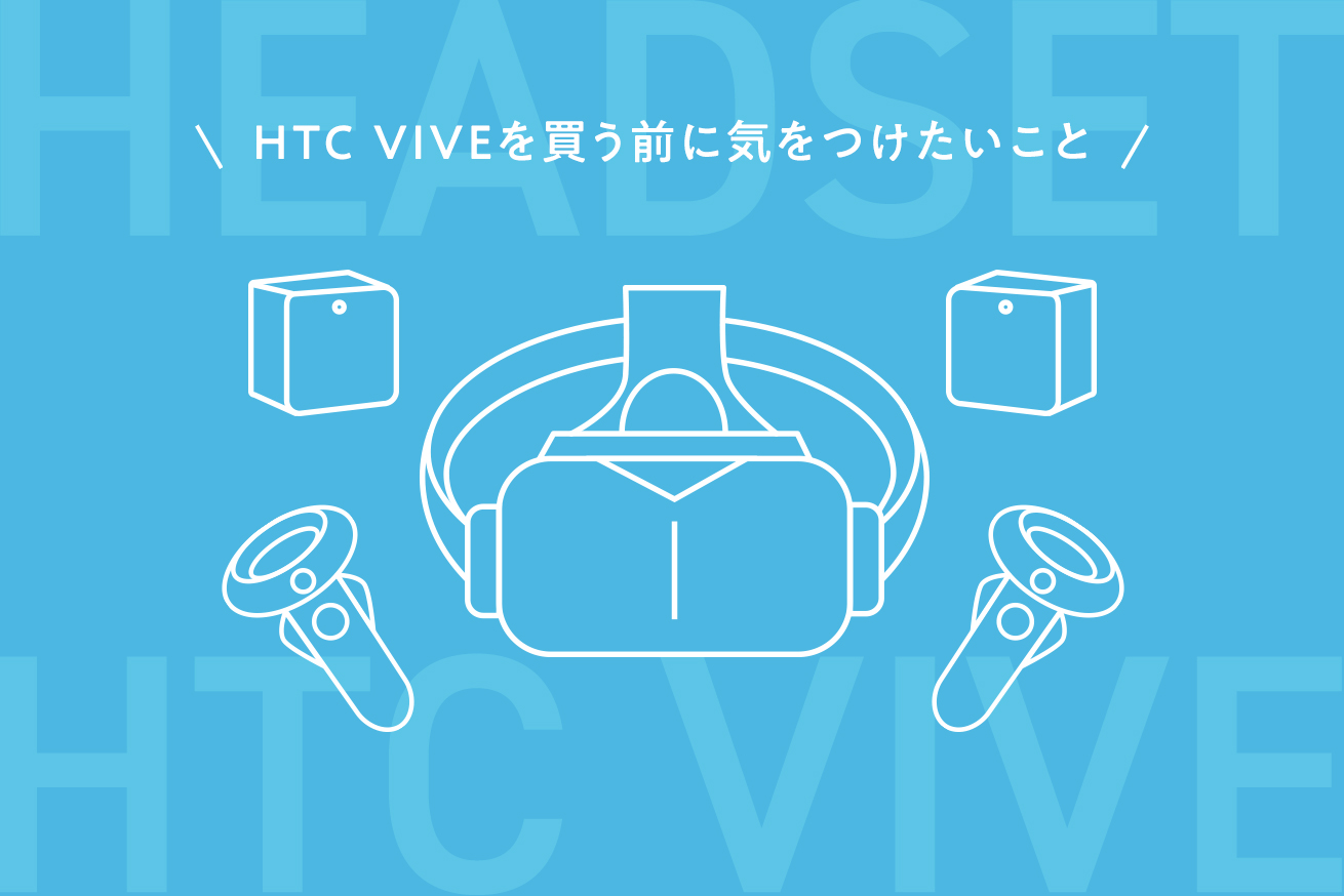 VRヘッドセット「HTC VIVE」を買ったので、気をつけてほしいことをまとめました。