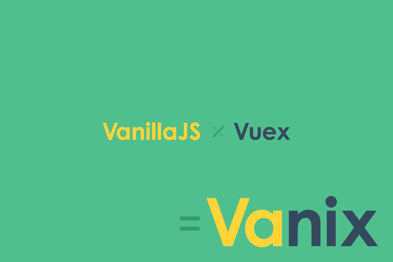 Vuexライクなノンコンポーネント用ステート管理ライブラリ「Vanix」をつくってみた