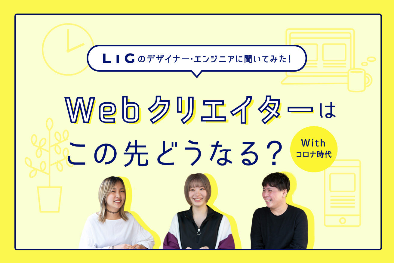 Ligのデザイナー エンジニアに聞いてみた Withコロナ時代 Webクリエイターはこの先一体どうなる 株式会社lig