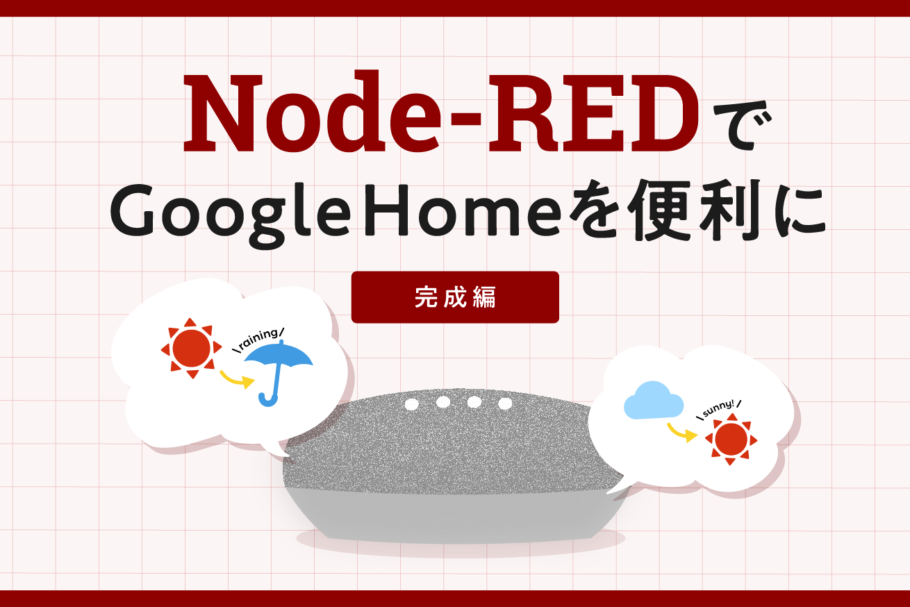 Node-REDを使ってGoogle Homeをもっと便利に（完成編）