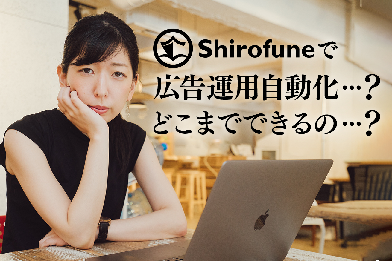 広告運用自動化ツール「Shirofune」って怪しくないの？精度は？料金は？徹底解剖！