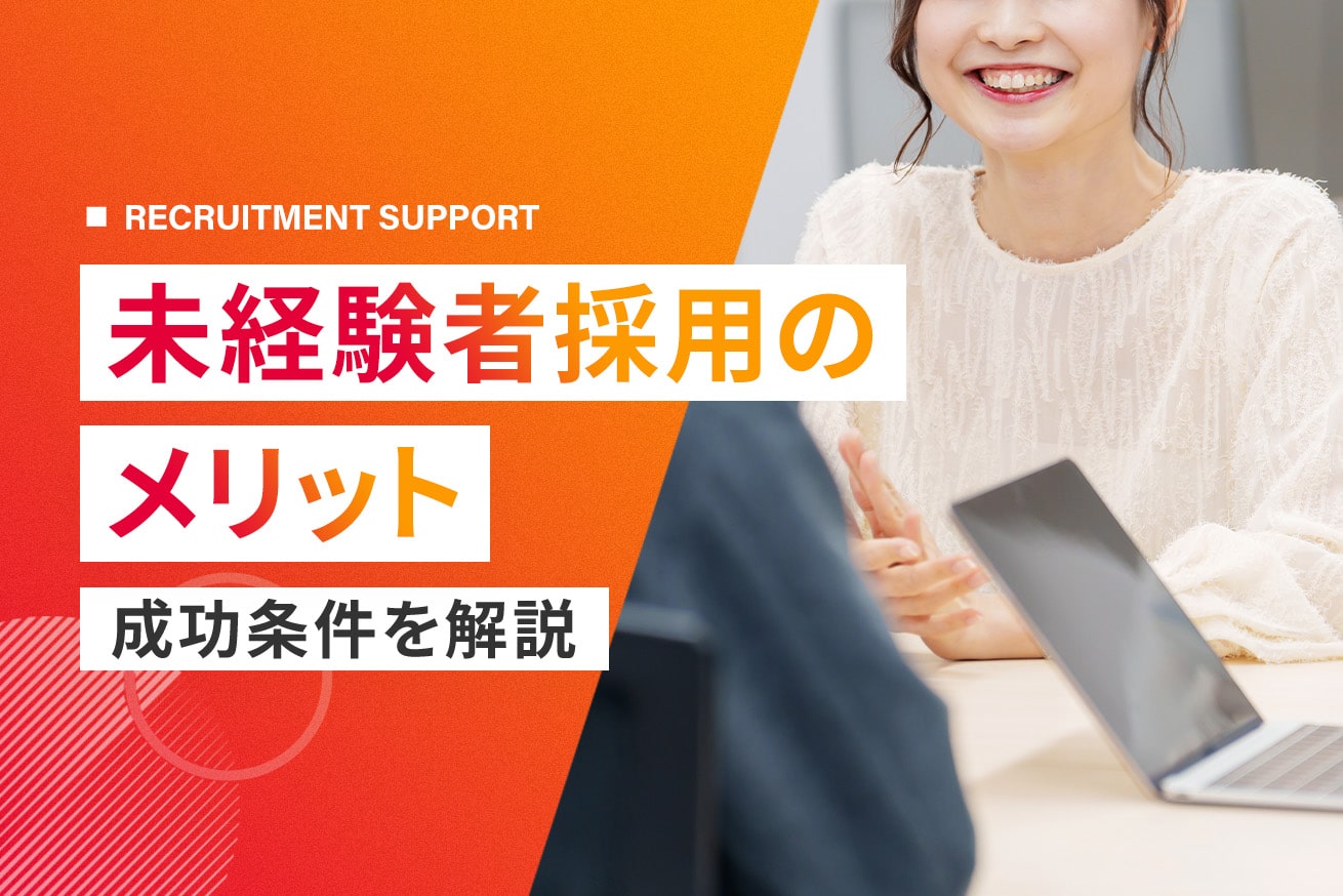 未経験者採用のメリットと成功条件とは？どんな人を採るべき？