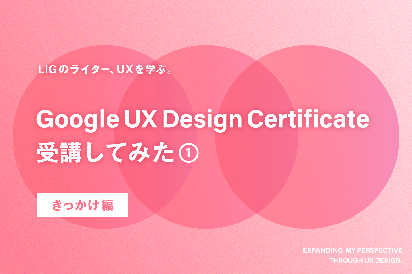Google UX Design Certificateを受講してみた① LIGのライター、UXデザインを学ぶ。