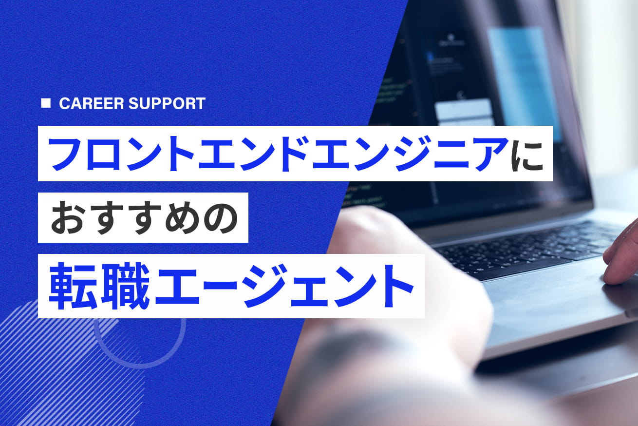 フロントエンドエンジニアにおすすめの転職エージェント9選｜選び方と活用のコツ
